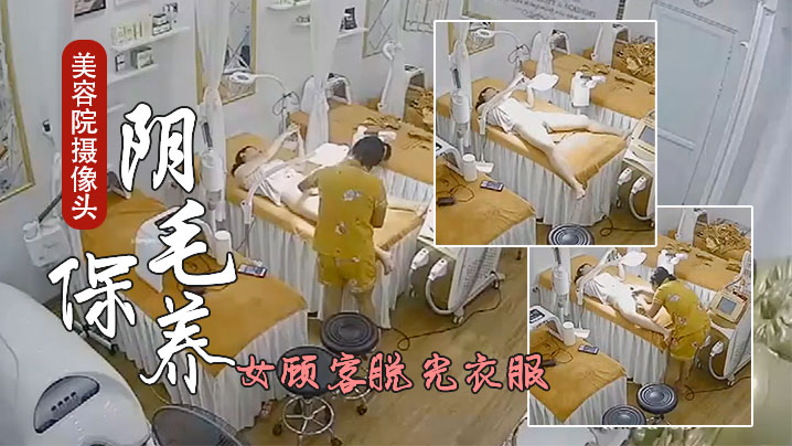 美容院摄像头偷看女顾客脱光衣服刮阴毛保养.