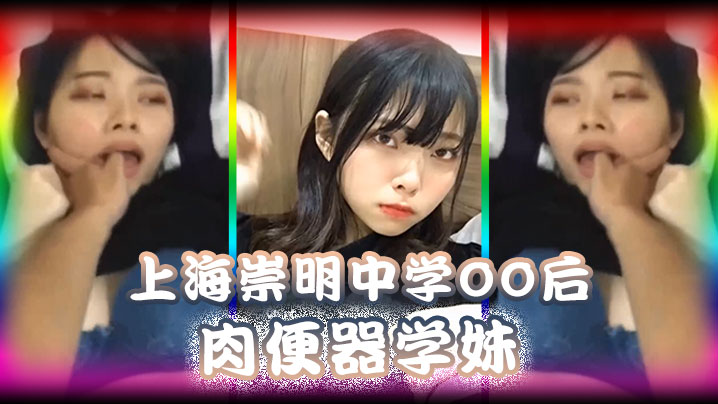 精品泄密上海崇明中学00后肉便器学妹被男同学调教.无限内射