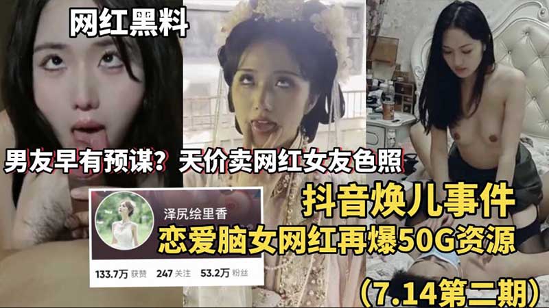 网红黑料抖音焕儿事件男友天价卖网红女友色照恋爱脑女网红再爆50G资源