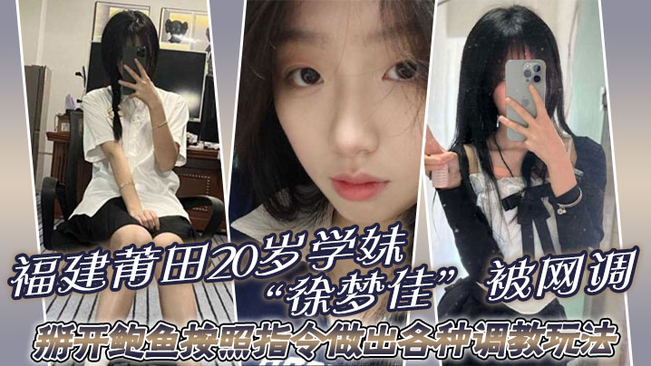 福建莆田20岁学妹徐梦佳被网调掰开鲍鱼按照指令做.出各种调教玩法