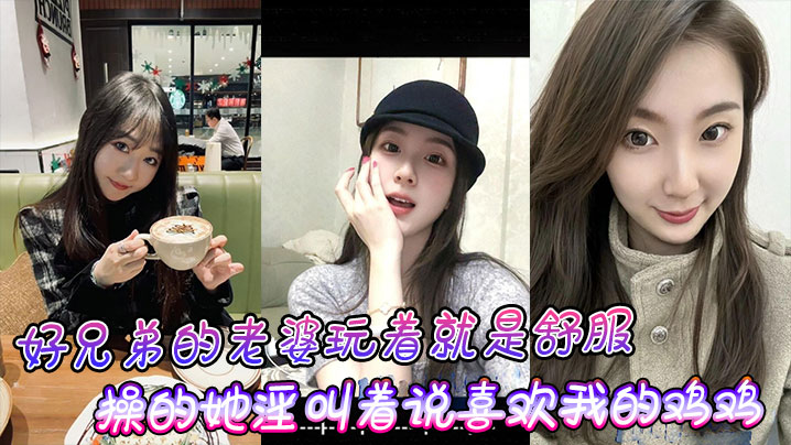 好兄弟的老婆玩着就是舒的服操的她淫叫着说喜欢我的鸡鸡比小黑的大