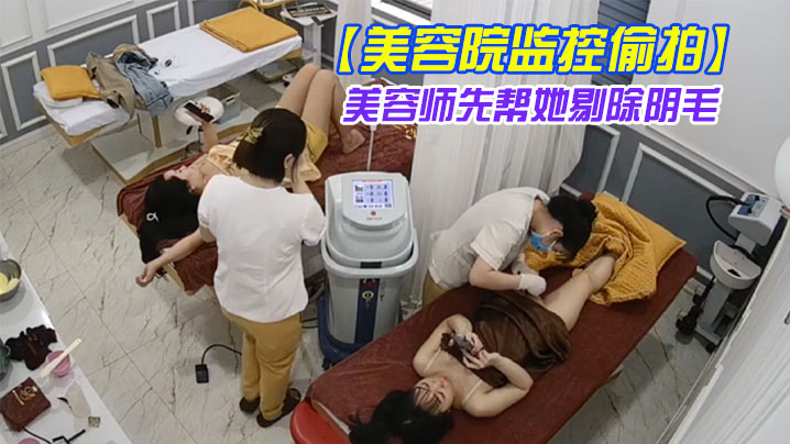 美容院监控偷拍吊带裙女神过来做私密处护理美容师先.帮她剔除阴毛