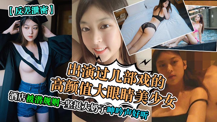 反差泄密出演过几部戏的高颜值大眼睛美少女酒店被潜.规则坚挺大奶子呻吟声好听