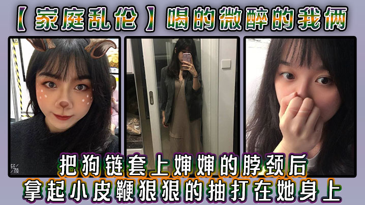 家庭乱伦喝的微醉的我俩看着还剩一罐的啤酒我脑子里.闪过一丝邪恶的念头把狗链套上婶婶的脖颈后我拿起小皮鞭狠狠的抽打在她身上