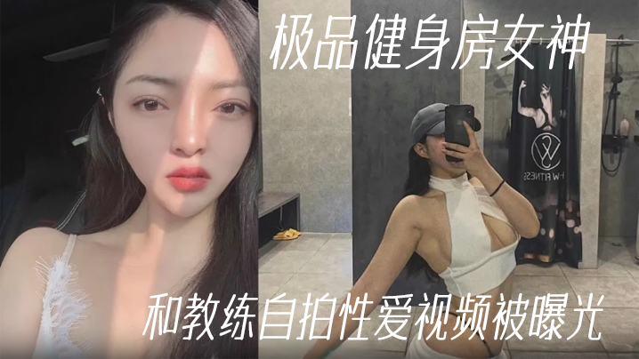 健身教练泄密极品健身房女神和教练自拍性爱视频被曝.光