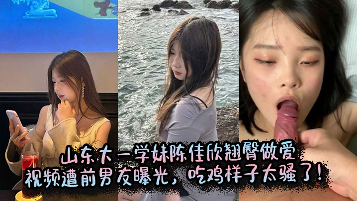 山东大一学妹陈佳欣翘臀做爱视频遭前男友曝光吃鸡样子太骚了