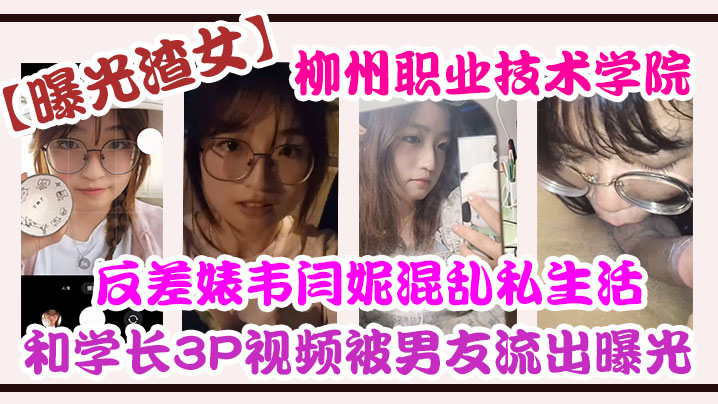 曝光渣女柳州.职业技.术学院反差.婊韦.闫妮私..生活混乱.头像和学长3.P视频被.男友流出.曝光