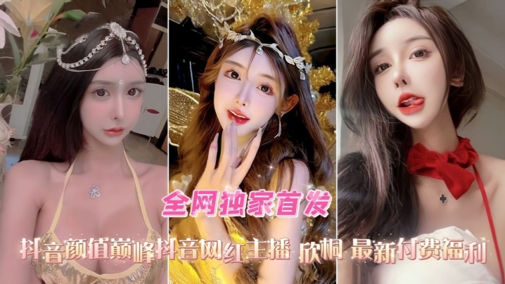 口交爆菊性爱精选合集抖的音高颜值网红女主播欣桐最新付费福利