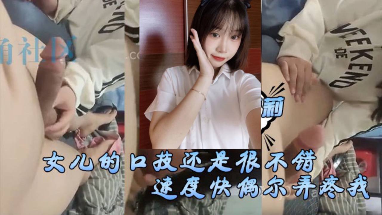 女儿的口技还是很不错了的只是不怎么用心刚开始用口交的时候女儿总会因为速度快偶尔弄疼我现在的女儿技术已经相当可以了