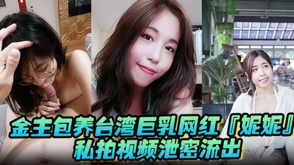 金主包养台湾巨乳网红『妮妮』私拍视频泄密流出！
