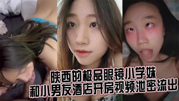来自陕西的极品眼镜小学妹和小男友酒店开房视频泄密.流出