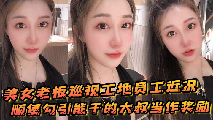 美女老板巡视工地员工近况顺便勾引能干的大叔当作奖.励
