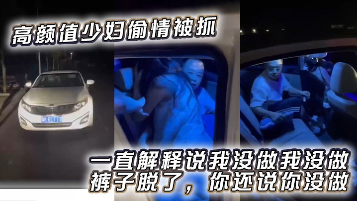 高颜值少妇偷情被抓一直解释说我没做我没做裤子脱了.你还说你没做