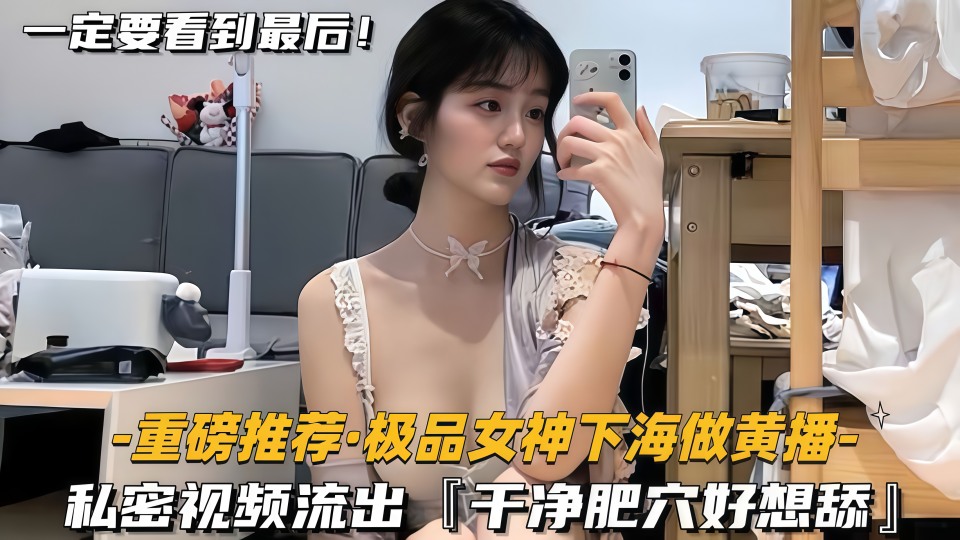 【重磅推荐极品女神下海做黄播】私密视频流出，干净肥穴好想舔