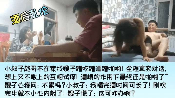 酒后乱伦小叔子找嫂子蹭吃蹭酒蹭啪啪嫂子心疼问不累.吗小叔子刚吹完牛就不小心内射了