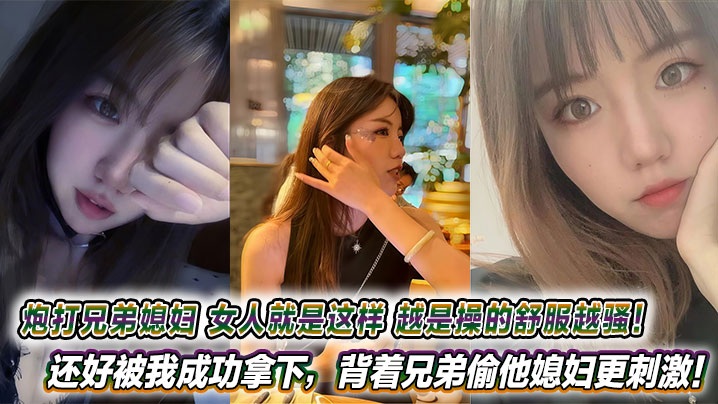 炮打兄弟媳妇女人就是这样越是操的舒服越骚还好被我成功拿下背着兄弟偷他媳妇更刺激