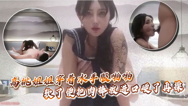 高挑姐姐穿着水手服啪啪软了便把肉棒放进口硬了再操.