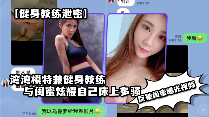 健身教练泄密湾湾模特兼健身教练与闺蜜炫耀自己床上.多骚男人多喜欢反被闺蜜曝光视频
