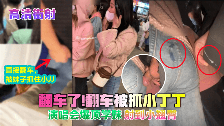 高清街射翻车了翻车被抓小丁丁演唱会爆顶学妹射到小.翘臀