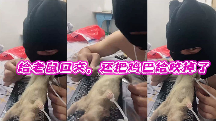 给老鼠口交还把鸡巴给咬掉了牛逼.