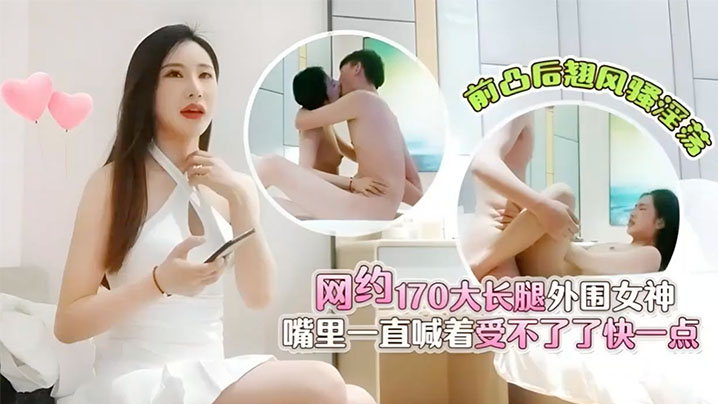 肥屍哥探的花3000元网约170大长腿外围女神前凸后翘风骚淫荡嘴里一直喊着受不了了快一点