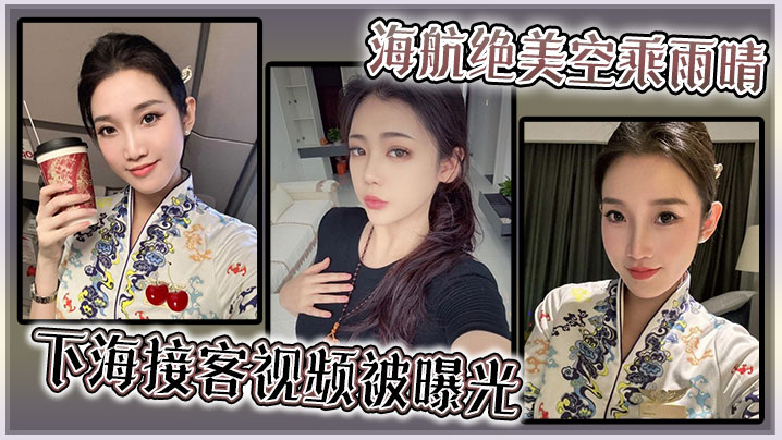 海航绝美空乘雨晴的下海接客视频被曝光