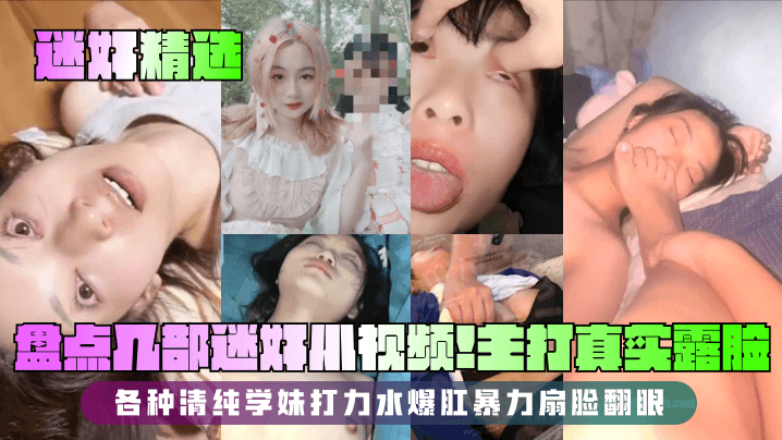 迷奸精选盘点几部迷奸小视频主打真实露脸各种清纯学妹打力水爆肛暴力扇脸翻眼