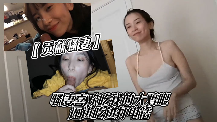 贡献骚妻骚妻喜欢吃我的大鸡吧还边吃边打电话.