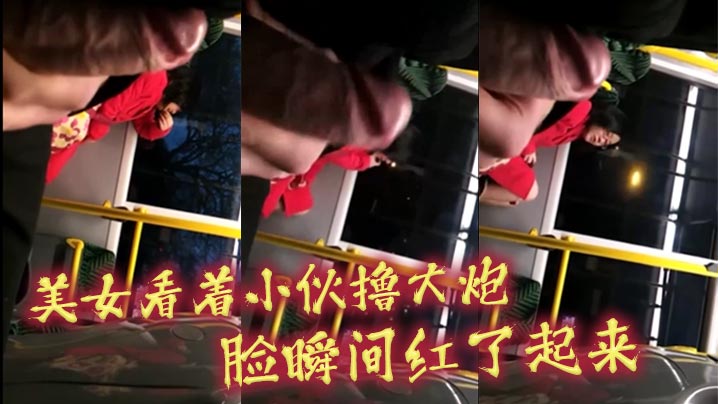 美女看着小伙撸大炮_脸瞬间红了起来.