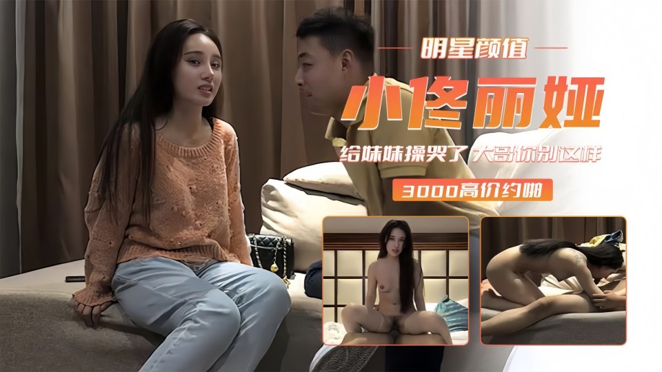 #精品探花 【小佟丽娅】给妹妹操哭了 大哥你别这样 好疼啊