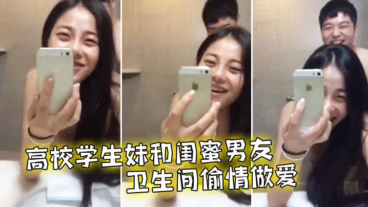 高校学生妹和闺蜜男友卫生间偷情做爱.