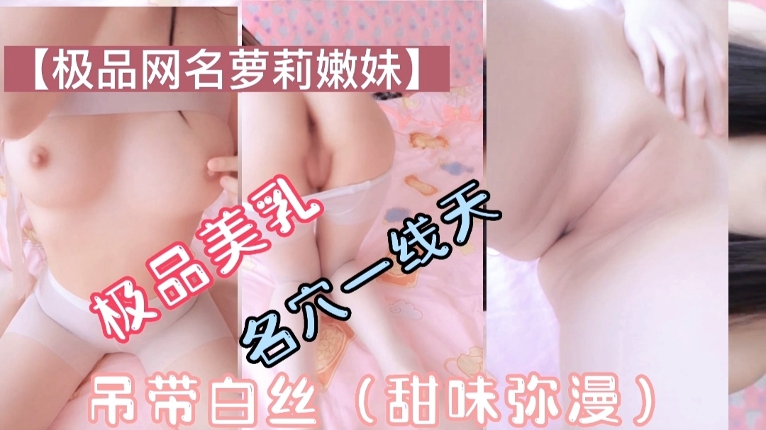 极品萝莉美乳一线天吊带白丝甜味弥漫萝莉母狗挑逗.