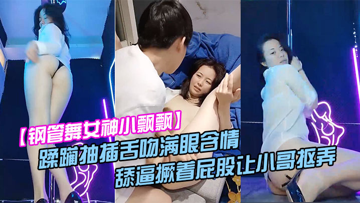 钢管舞女神小飘飘露脸享受鲜肉小哥的蹂躏抽插舌吻满.眼含情的看着小哥舔逼撅着屁股让小哥抠弄骚穴呻吟