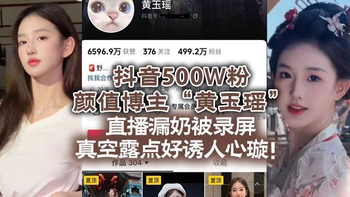 抖音500W粉颜值博主的黄玉瑶直播漏奶被录屏真空露点好诱人心璇