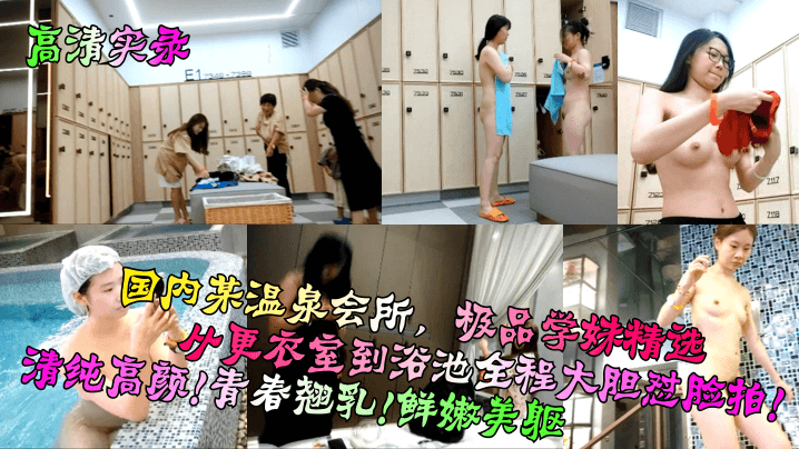 高清实录国内某温泉会所极品学妹精选从更衣室到浴池.全程大胆怼脸拍清纯高颜青春翘乳鲜嫩美躯