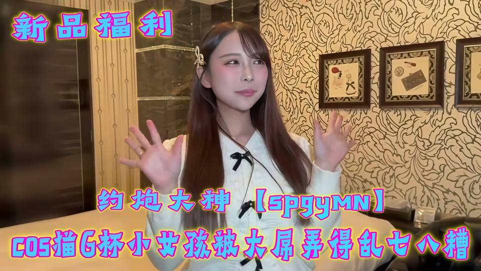 约炮大神『spgymn』COS猫G杯小女孩被大屌弄得乱七八糟！