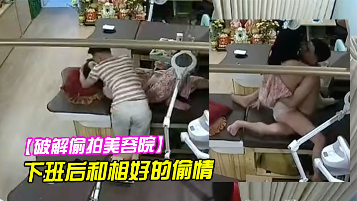 破解偷拍美容院老板娘下班后和相好的偷情.