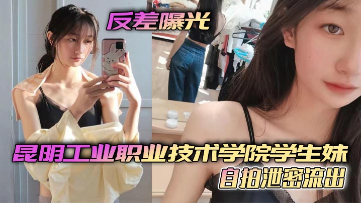 反差曝光昆明工业职业技术学院学生妹自拍泄密流出小.小年纪就这么骚了呜呜