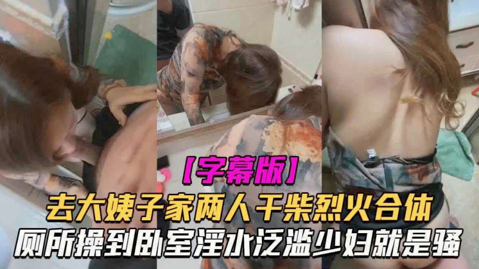 禁忌乱伦 去大姨子家玩 两个人干柴烈火从厕所操到卧室淫水泛滥