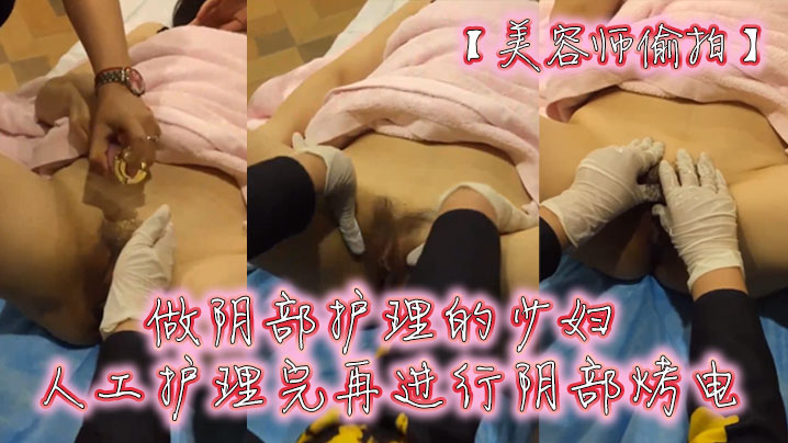 美容师偷拍做阴部护理的少妇人工护理完再进行阴部烤.电
