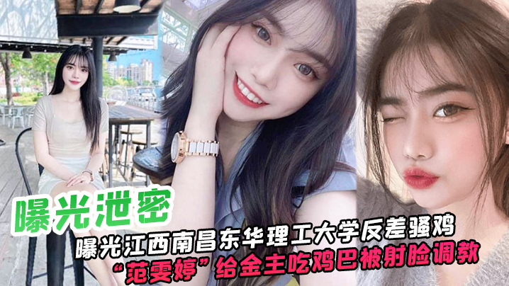 曝光泄密曝光江西南昌东华理工大学反差骚鸡范雯婷给.金主吃鸡巴被射脸调教像极了一只骚母狗