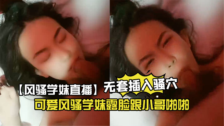 风骚学妹直播可爱风骚学妹露脸跟的小哥啪啪让大鸡巴草嘴乖巧的让小哥玩逼给狼友看特写无套插入骚穴浪荡呻吟不止