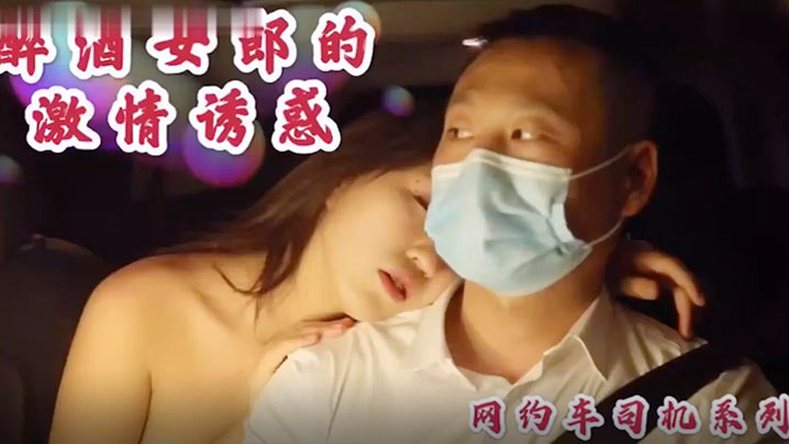沈樵高颜值裸替女神演员_超大尺度剧情新作_醉酒女郎的激情诱惑_勾引网约车司机车震无套内射