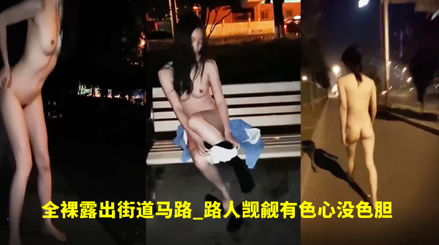 高颜值美女_外表清纯内心骚得很全裸露出街道马路_.路人觊觎有色心没色胆路边吃鸡巴打炮