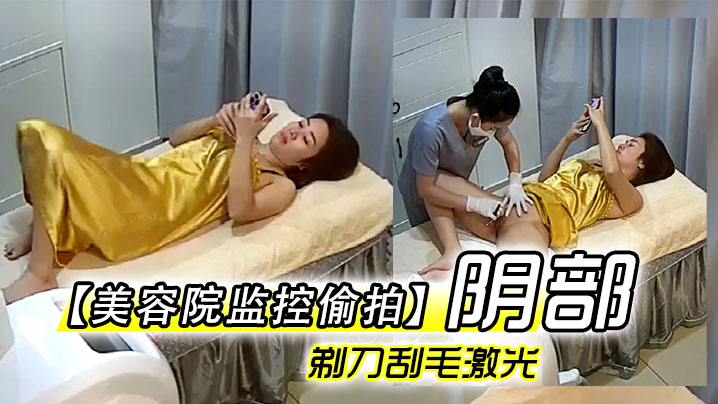美容院监控偷拍阴部剃刀刮毛激光让少妇外阴变少女粉.嫩术逼逼看不停