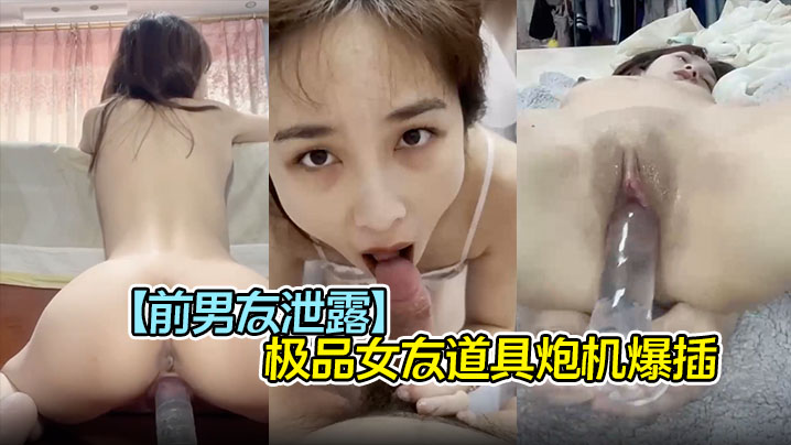 前男友泄露极品女友道具炮机爆插口爆吞精子完美露脸