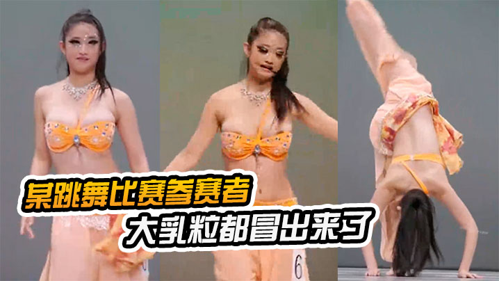 某跳舞比赛粒都冒出来了优美的舞蹈的乳晕太美了..