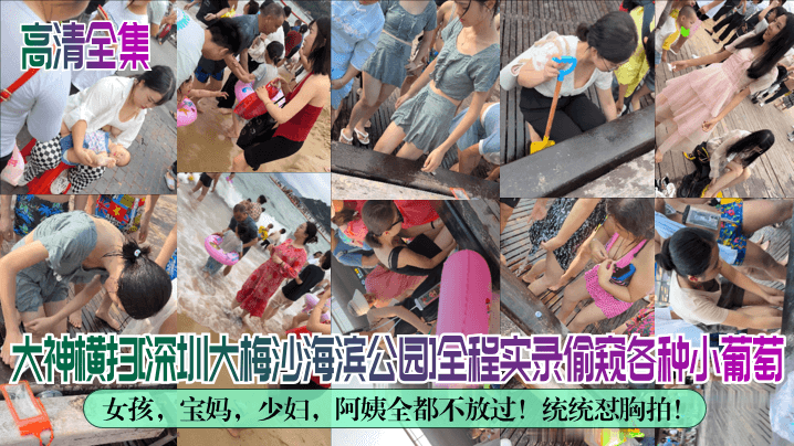 高清全集大神横扫深圳大梅沙海滨公园全程实录偷窥各.种小葡萄女孩宝妈少妇阿姨全都不放过统统怼胸拍