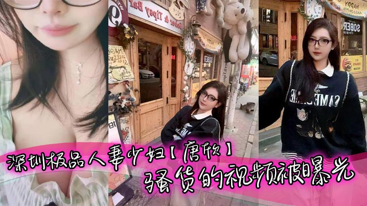 深圳极品人妻少妇唐欣骚货的视频被曝光三十几岁能拥有少女般的颜值和身材属实让人佩服特别是一堆酥胸看着就十分诱人在老公面前一直是个小娇妻的样子