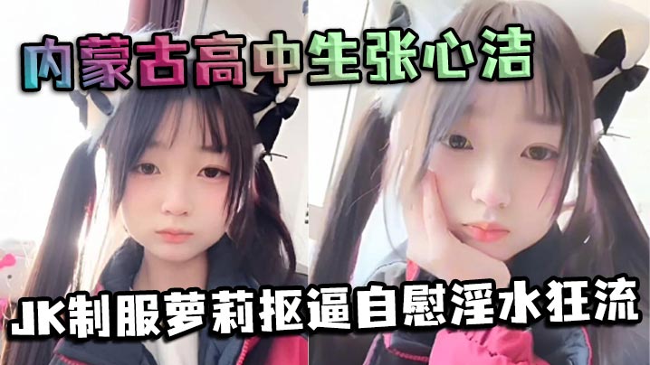 内蒙古高中生张心洁反差炸裂JK制服萝莉抠逼自慰淫.水狂流嫩穴可爱内裤反差爆表